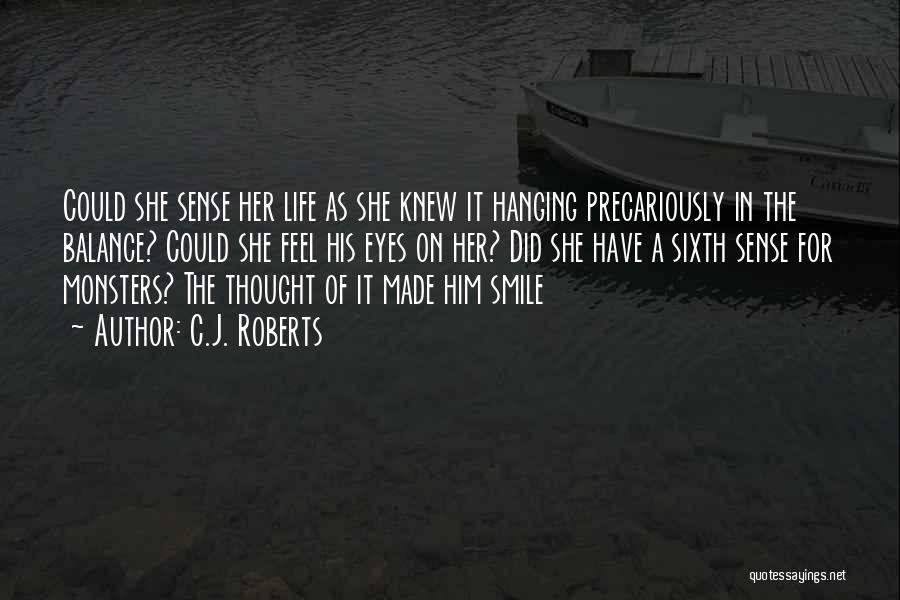 C.J. Roberts Quotes: Could She Sense Her Life As She Knew It Hanging Precariously In The Balance? Could She Feel His Eyes On