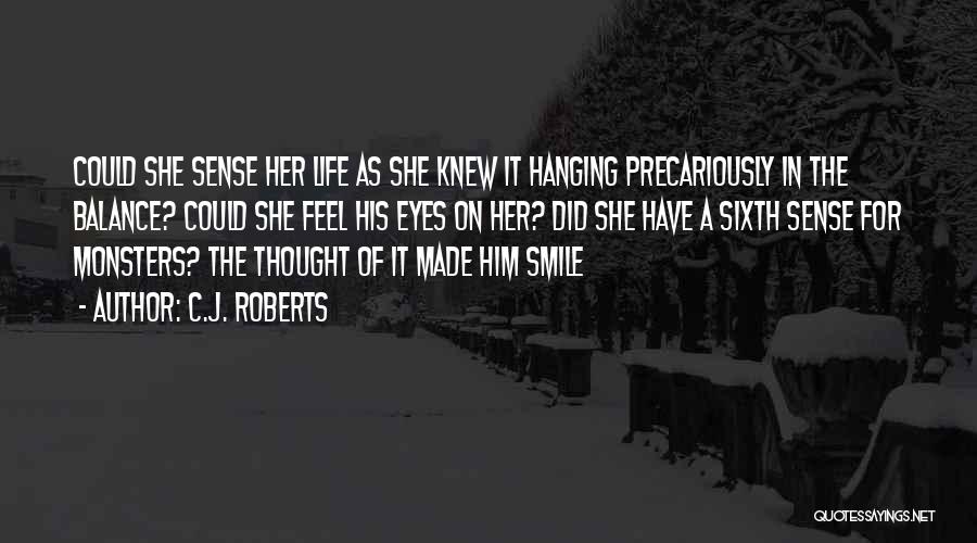 C.J. Roberts Quotes: Could She Sense Her Life As She Knew It Hanging Precariously In The Balance? Could She Feel His Eyes On