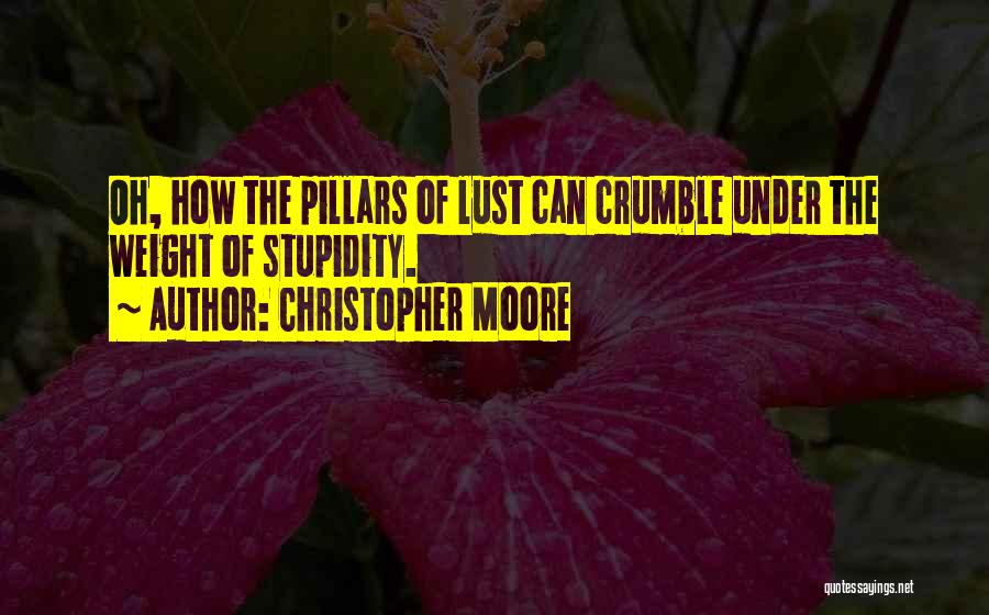 Christopher Moore Quotes: Oh, How The Pillars Of Lust Can Crumble Under The Weight Of Stupidity.