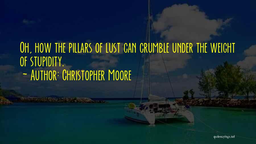 Christopher Moore Quotes: Oh, How The Pillars Of Lust Can Crumble Under The Weight Of Stupidity.
