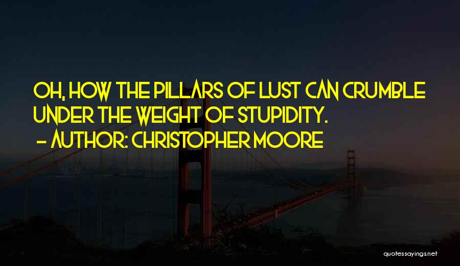 Christopher Moore Quotes: Oh, How The Pillars Of Lust Can Crumble Under The Weight Of Stupidity.