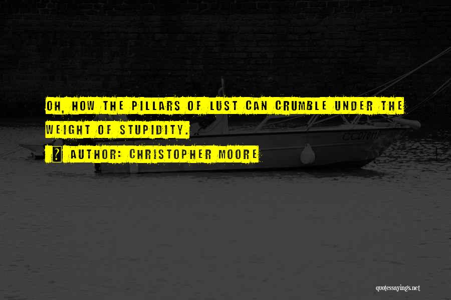 Christopher Moore Quotes: Oh, How The Pillars Of Lust Can Crumble Under The Weight Of Stupidity.
