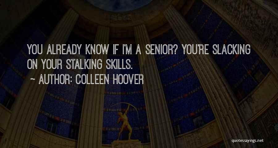 Colleen Hoover Quotes: You Already Know If I'm A Senior? You're Slacking On Your Stalking Skills.