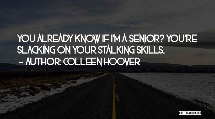 Colleen Hoover Quotes: You Already Know If I'm A Senior? You're Slacking On Your Stalking Skills.