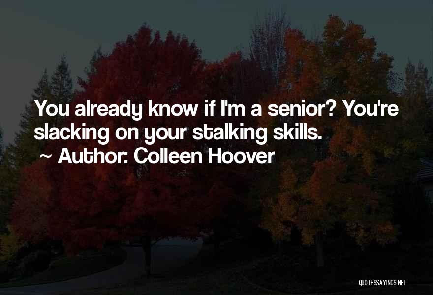 Colleen Hoover Quotes: You Already Know If I'm A Senior? You're Slacking On Your Stalking Skills.