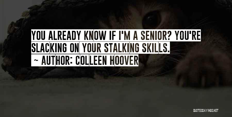 Colleen Hoover Quotes: You Already Know If I'm A Senior? You're Slacking On Your Stalking Skills.