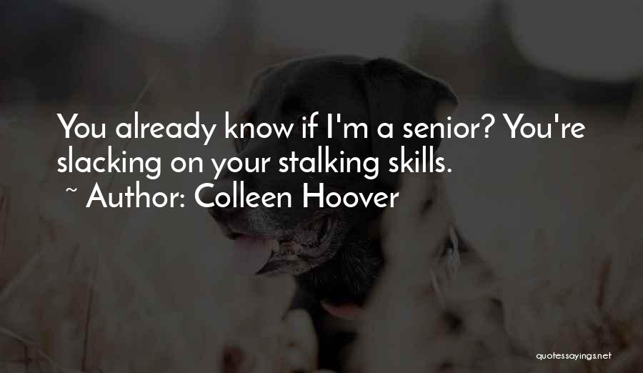 Colleen Hoover Quotes: You Already Know If I'm A Senior? You're Slacking On Your Stalking Skills.