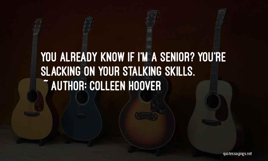 Colleen Hoover Quotes: You Already Know If I'm A Senior? You're Slacking On Your Stalking Skills.