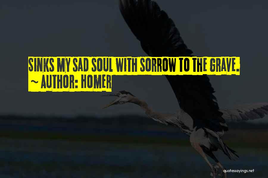 Homer Quotes: Sinks My Sad Soul With Sorrow To The Grave.