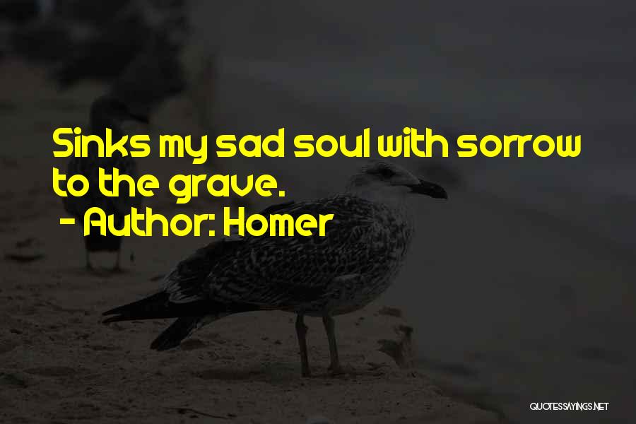 Homer Quotes: Sinks My Sad Soul With Sorrow To The Grave.