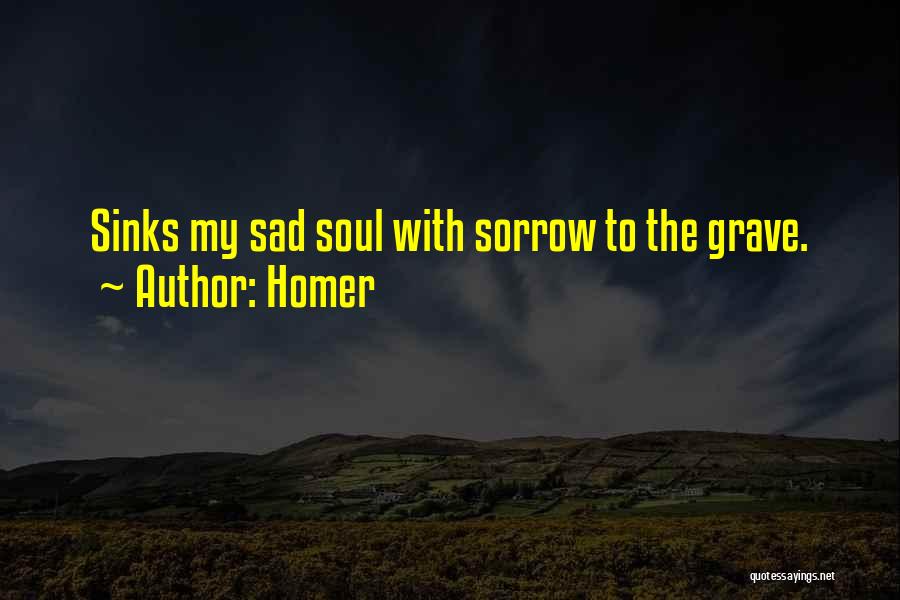 Homer Quotes: Sinks My Sad Soul With Sorrow To The Grave.