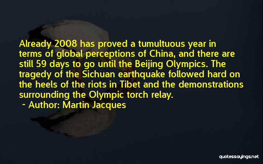 Martin Jacques Quotes: Already 2008 Has Proved A Tumultuous Year In Terms Of Global Perceptions Of China, And There Are Still 59 Days