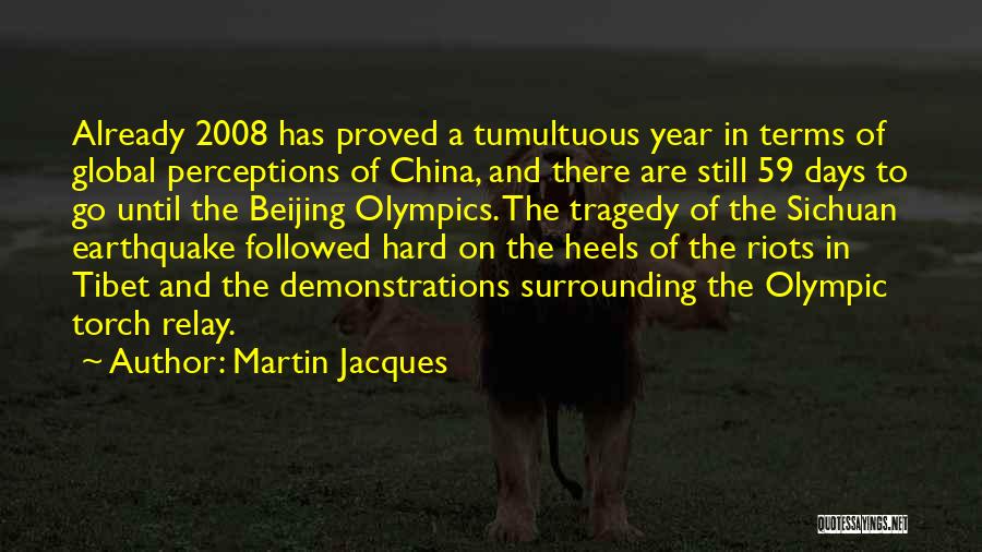 Martin Jacques Quotes: Already 2008 Has Proved A Tumultuous Year In Terms Of Global Perceptions Of China, And There Are Still 59 Days