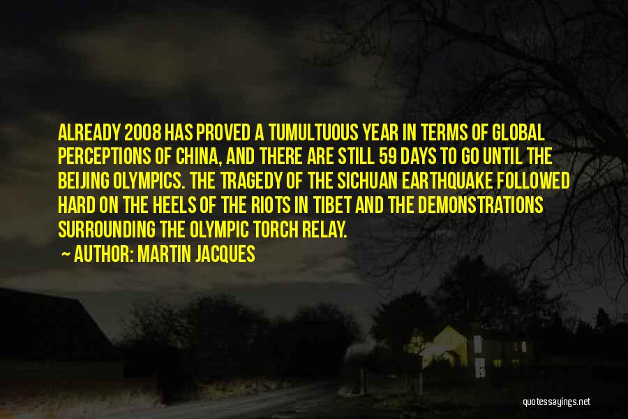 Martin Jacques Quotes: Already 2008 Has Proved A Tumultuous Year In Terms Of Global Perceptions Of China, And There Are Still 59 Days