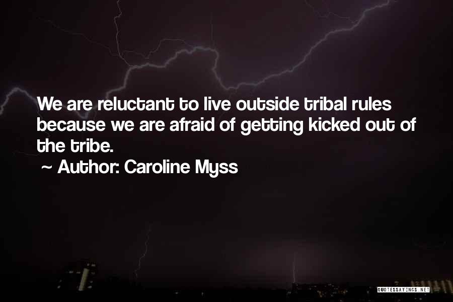 Caroline Myss Quotes: We Are Reluctant To Live Outside Tribal Rules Because We Are Afraid Of Getting Kicked Out Of The Tribe.