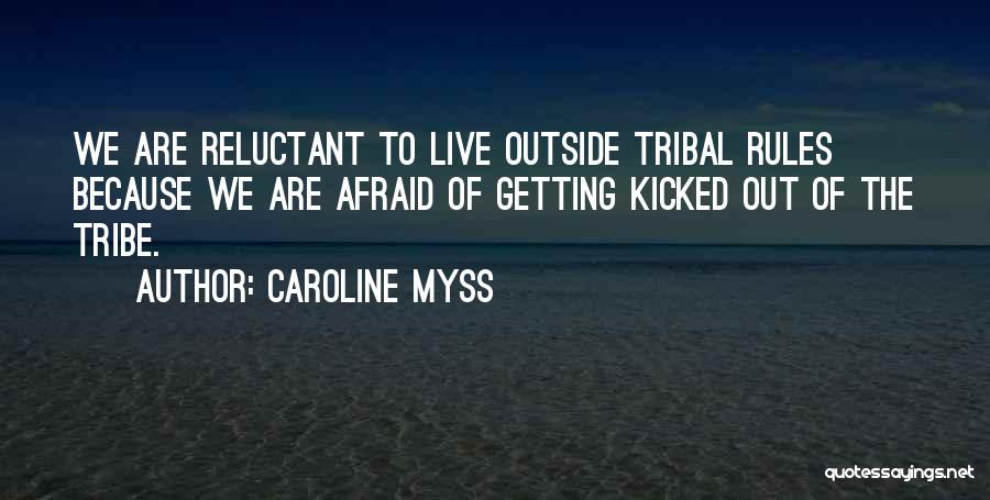 Caroline Myss Quotes: We Are Reluctant To Live Outside Tribal Rules Because We Are Afraid Of Getting Kicked Out Of The Tribe.