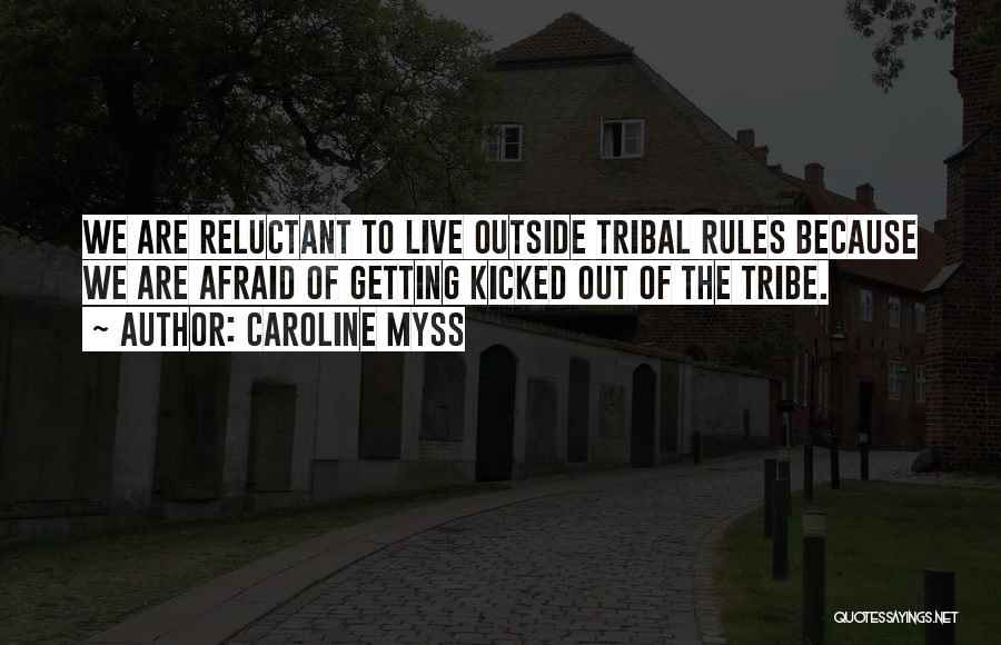 Caroline Myss Quotes: We Are Reluctant To Live Outside Tribal Rules Because We Are Afraid Of Getting Kicked Out Of The Tribe.