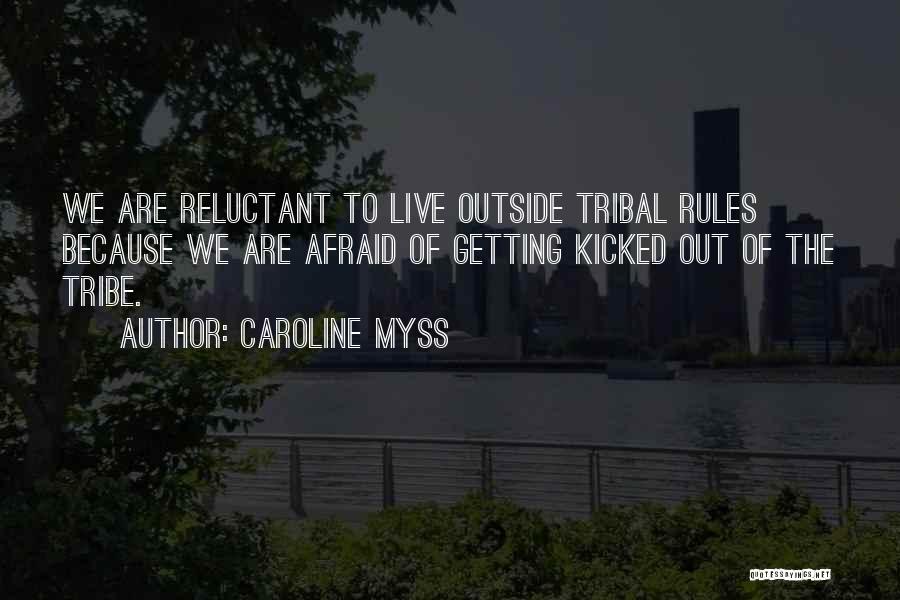 Caroline Myss Quotes: We Are Reluctant To Live Outside Tribal Rules Because We Are Afraid Of Getting Kicked Out Of The Tribe.