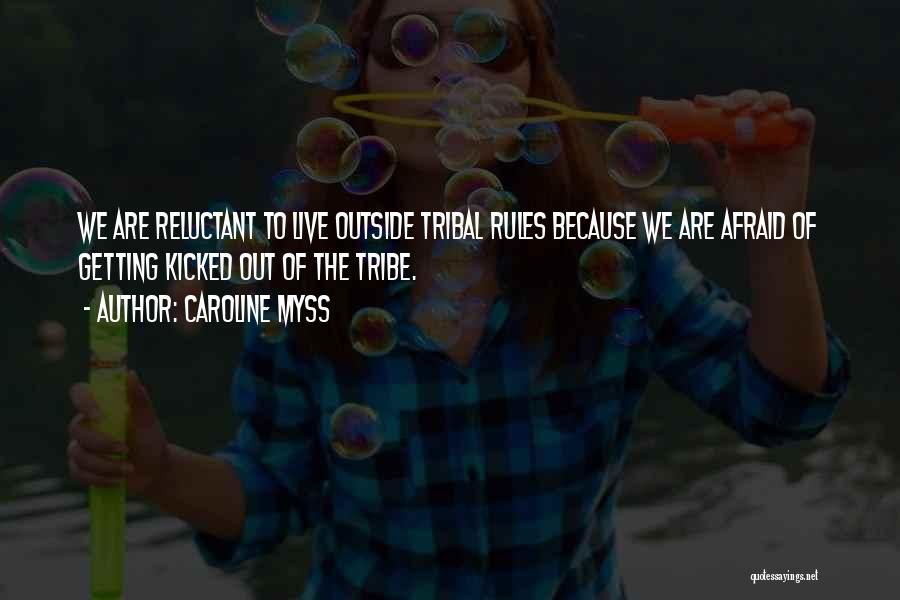 Caroline Myss Quotes: We Are Reluctant To Live Outside Tribal Rules Because We Are Afraid Of Getting Kicked Out Of The Tribe.