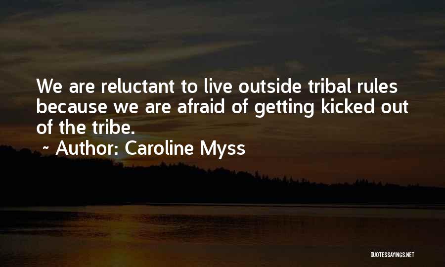 Caroline Myss Quotes: We Are Reluctant To Live Outside Tribal Rules Because We Are Afraid Of Getting Kicked Out Of The Tribe.