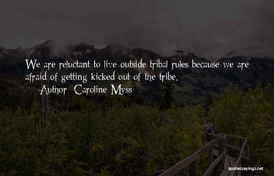 Caroline Myss Quotes: We Are Reluctant To Live Outside Tribal Rules Because We Are Afraid Of Getting Kicked Out Of The Tribe.