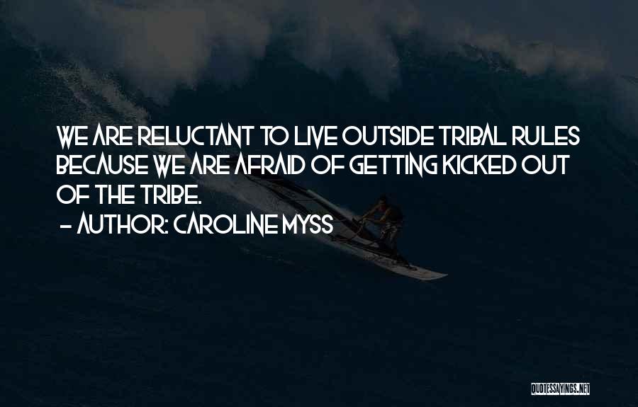 Caroline Myss Quotes: We Are Reluctant To Live Outside Tribal Rules Because We Are Afraid Of Getting Kicked Out Of The Tribe.
