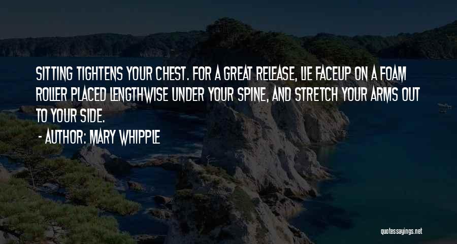 Mary Whipple Quotes: Sitting Tightens Your Chest. For A Great Release, Lie Faceup On A Foam Roller Placed Lengthwise Under Your Spine, And