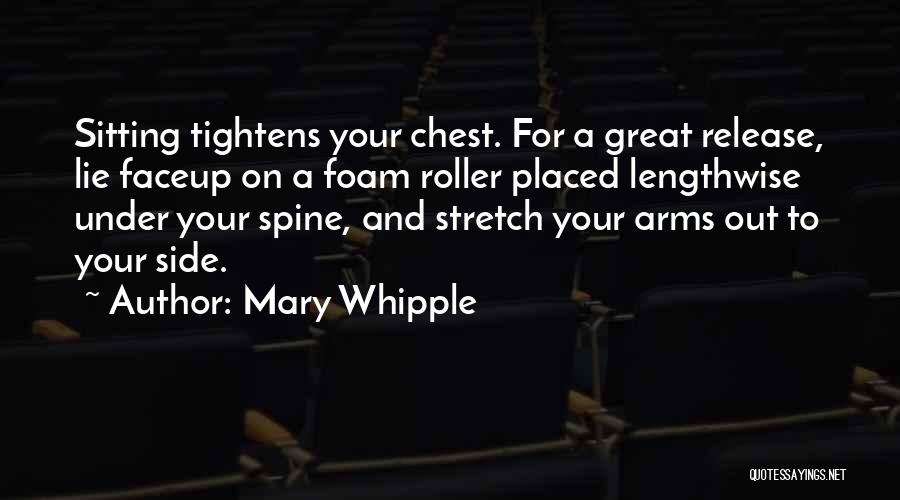 Mary Whipple Quotes: Sitting Tightens Your Chest. For A Great Release, Lie Faceup On A Foam Roller Placed Lengthwise Under Your Spine, And