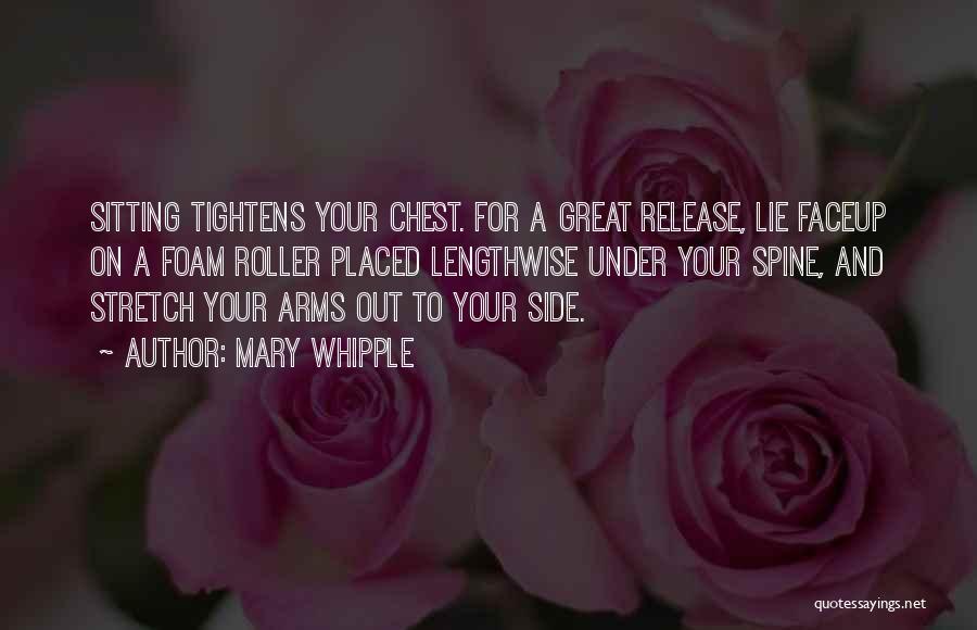 Mary Whipple Quotes: Sitting Tightens Your Chest. For A Great Release, Lie Faceup On A Foam Roller Placed Lengthwise Under Your Spine, And