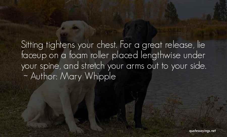 Mary Whipple Quotes: Sitting Tightens Your Chest. For A Great Release, Lie Faceup On A Foam Roller Placed Lengthwise Under Your Spine, And