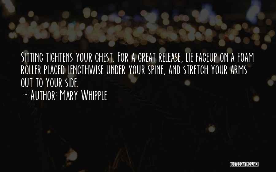 Mary Whipple Quotes: Sitting Tightens Your Chest. For A Great Release, Lie Faceup On A Foam Roller Placed Lengthwise Under Your Spine, And