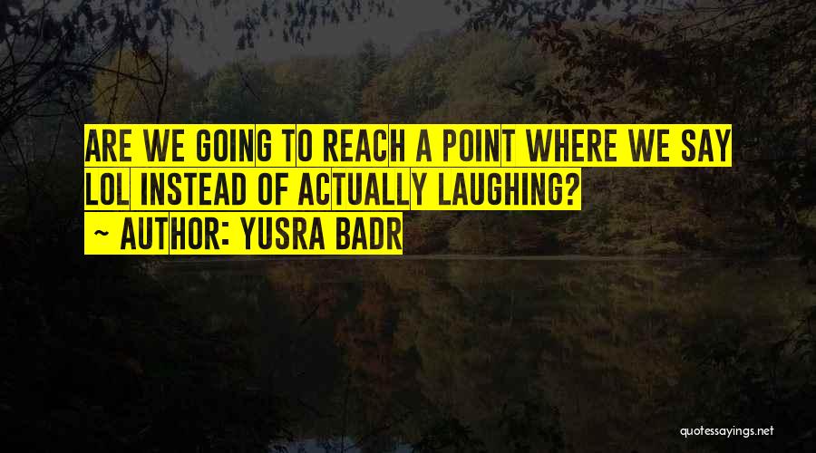 Yusra Badr Quotes: Are We Going To Reach A Point Where We Say Lol Instead Of Actually Laughing?
