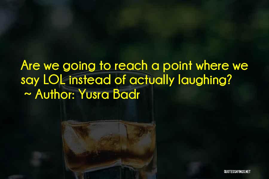 Yusra Badr Quotes: Are We Going To Reach A Point Where We Say Lol Instead Of Actually Laughing?