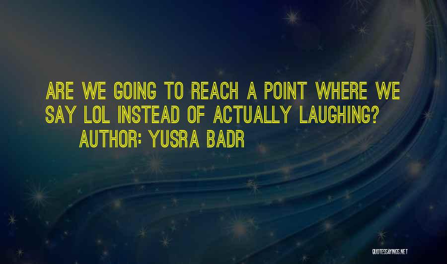 Yusra Badr Quotes: Are We Going To Reach A Point Where We Say Lol Instead Of Actually Laughing?