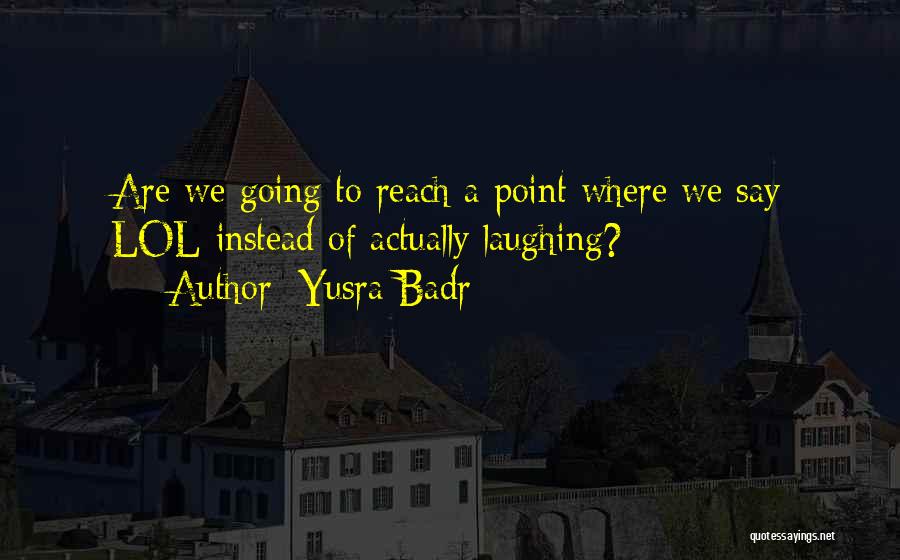 Yusra Badr Quotes: Are We Going To Reach A Point Where We Say Lol Instead Of Actually Laughing?