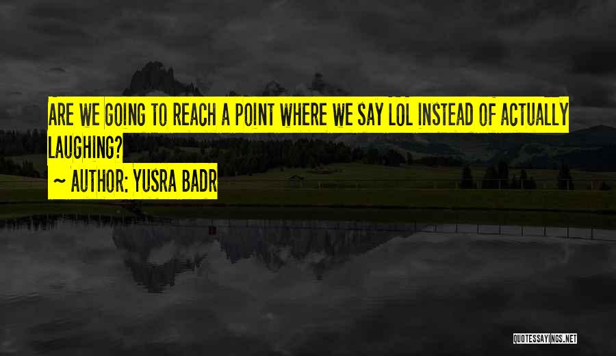 Yusra Badr Quotes: Are We Going To Reach A Point Where We Say Lol Instead Of Actually Laughing?