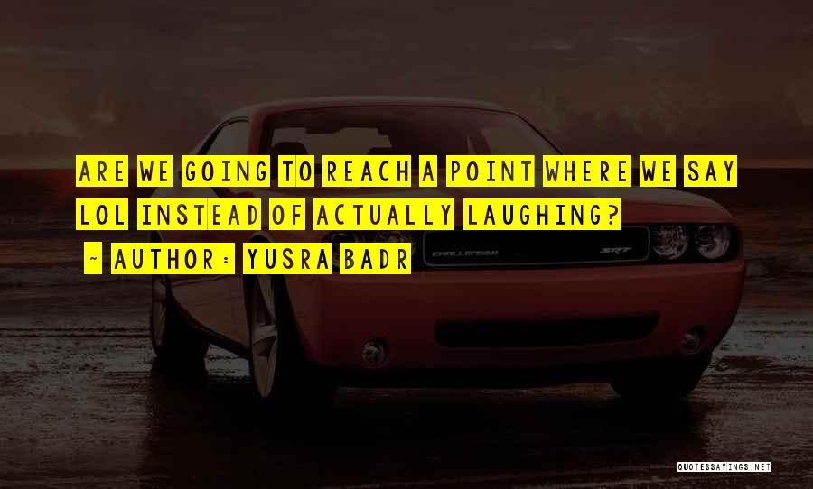 Yusra Badr Quotes: Are We Going To Reach A Point Where We Say Lol Instead Of Actually Laughing?