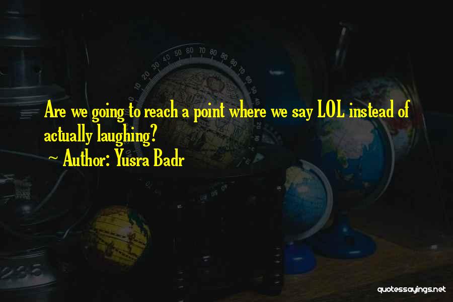 Yusra Badr Quotes: Are We Going To Reach A Point Where We Say Lol Instead Of Actually Laughing?