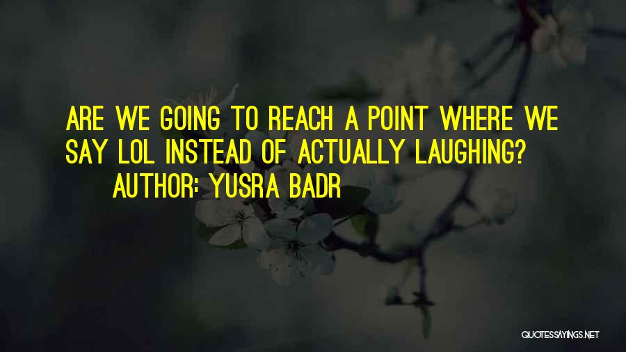 Yusra Badr Quotes: Are We Going To Reach A Point Where We Say Lol Instead Of Actually Laughing?