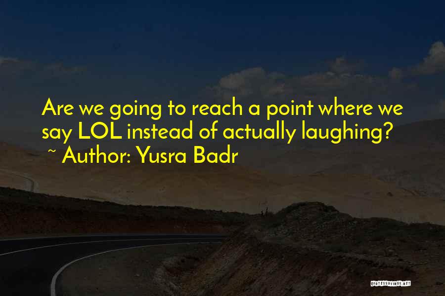 Yusra Badr Quotes: Are We Going To Reach A Point Where We Say Lol Instead Of Actually Laughing?