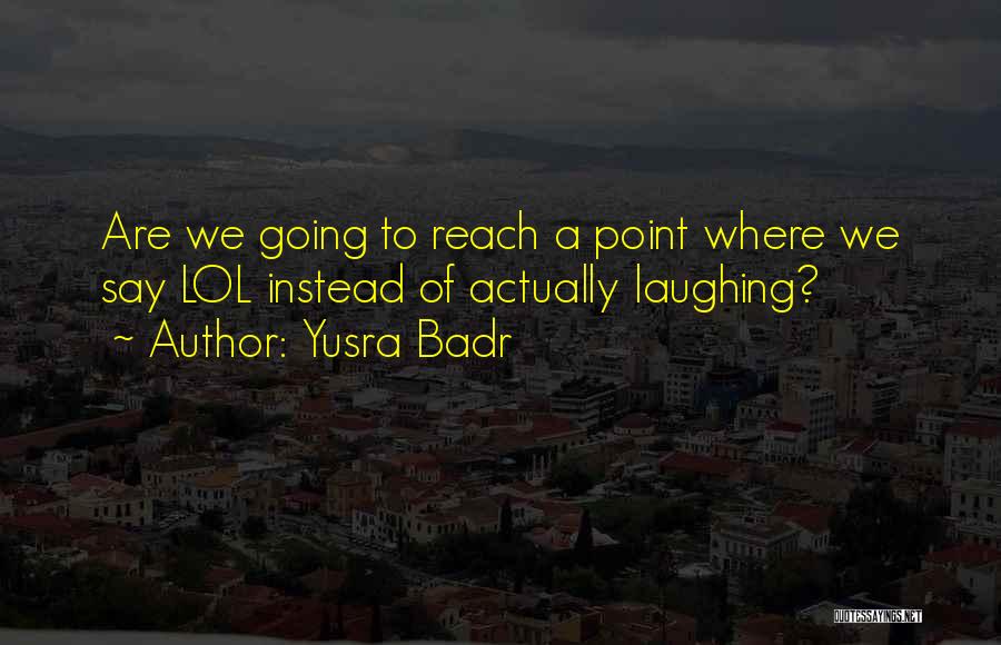 Yusra Badr Quotes: Are We Going To Reach A Point Where We Say Lol Instead Of Actually Laughing?