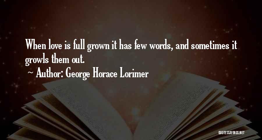 George Horace Lorimer Quotes: When Love Is Full Grown It Has Few Words, And Sometimes It Growls Them Out.