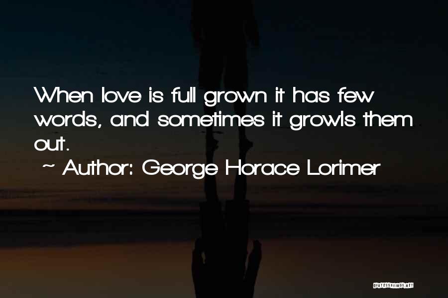 George Horace Lorimer Quotes: When Love Is Full Grown It Has Few Words, And Sometimes It Growls Them Out.