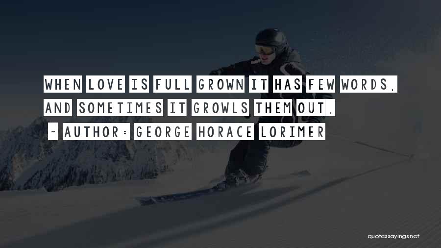 George Horace Lorimer Quotes: When Love Is Full Grown It Has Few Words, And Sometimes It Growls Them Out.