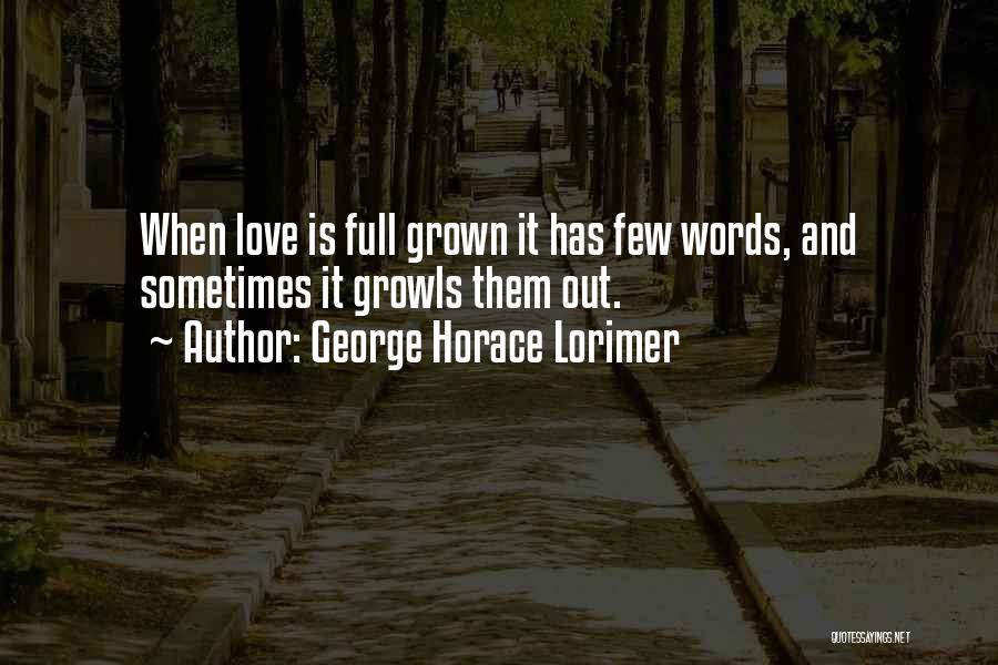 George Horace Lorimer Quotes: When Love Is Full Grown It Has Few Words, And Sometimes It Growls Them Out.