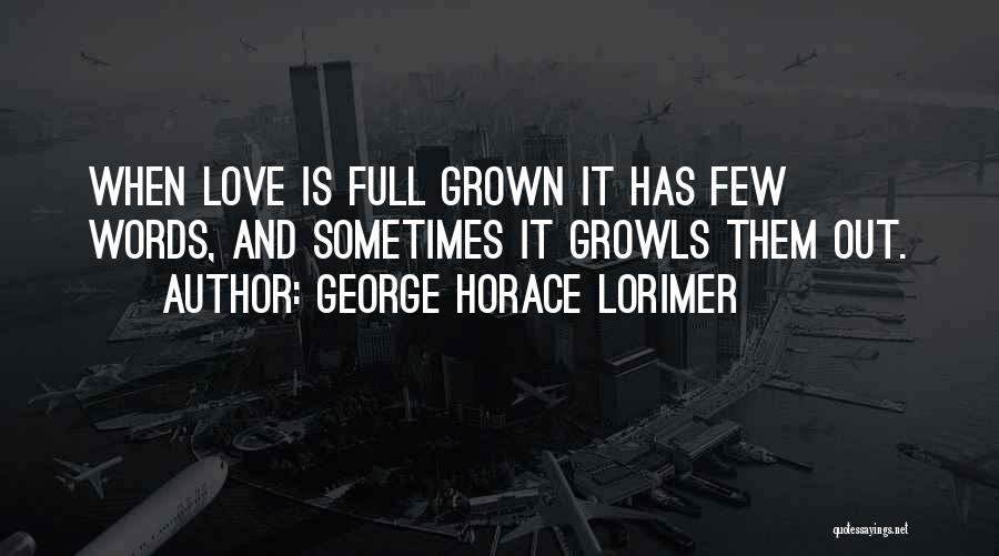George Horace Lorimer Quotes: When Love Is Full Grown It Has Few Words, And Sometimes It Growls Them Out.
