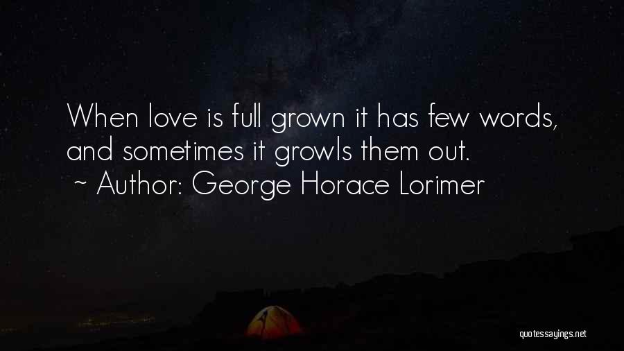 George Horace Lorimer Quotes: When Love Is Full Grown It Has Few Words, And Sometimes It Growls Them Out.