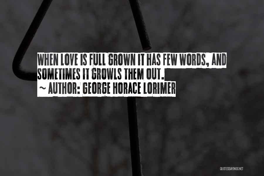 George Horace Lorimer Quotes: When Love Is Full Grown It Has Few Words, And Sometimes It Growls Them Out.
