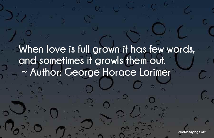 George Horace Lorimer Quotes: When Love Is Full Grown It Has Few Words, And Sometimes It Growls Them Out.