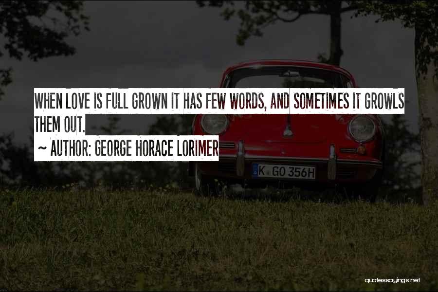 George Horace Lorimer Quotes: When Love Is Full Grown It Has Few Words, And Sometimes It Growls Them Out.